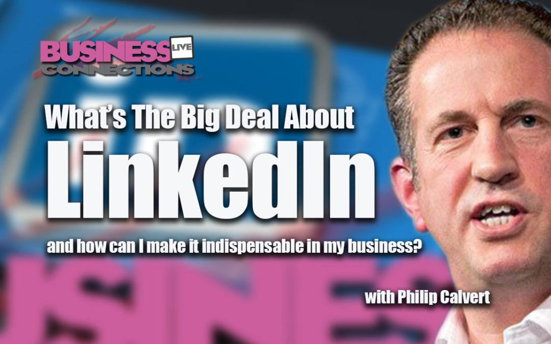 What’s the big deal about LinkedIn and how can I make it indispensable in my business? Rev 001